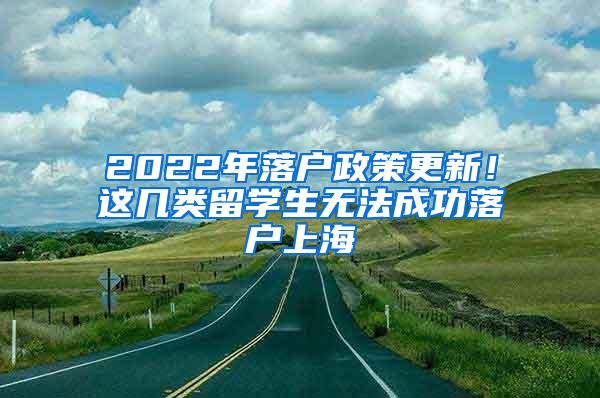 2022年落户政策更新！这几类留学生无法成功落户上海