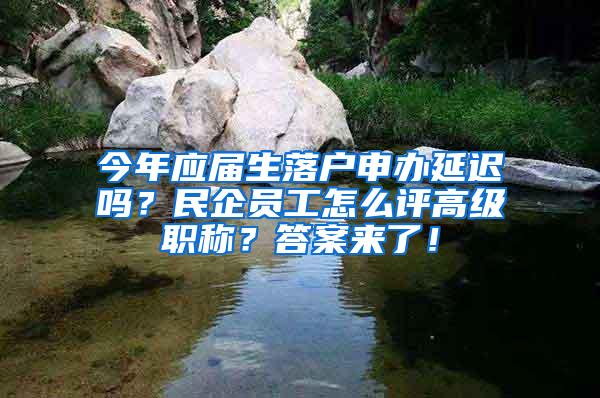 今年应届生落户申办延迟吗？民企员工怎么评高级职称？答案来了！