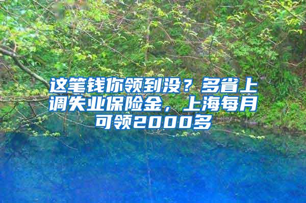 这笔钱你领到没？多省上调失业保险金，上海每月可领2000多