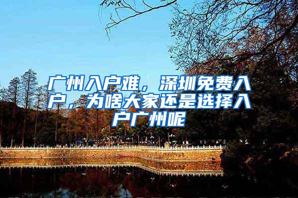 广州入户难，深圳免费入户，为啥大家还是选择入户广州呢