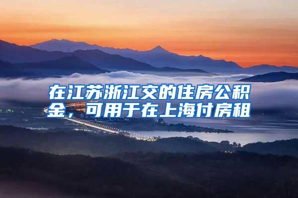 在江苏浙江交的住房公积金，可用于在上海付房租