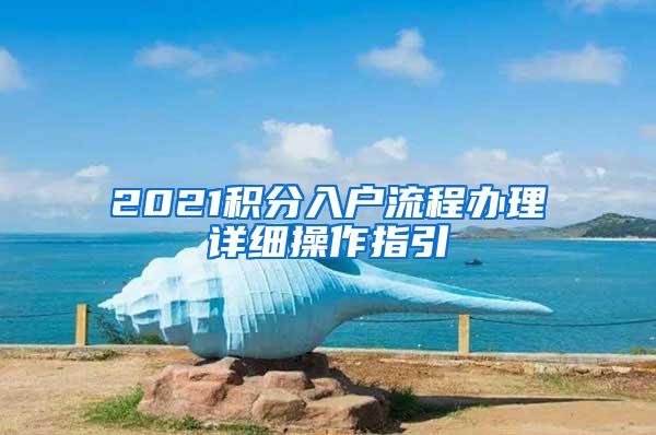 2021积分入户流程办理详细操作指引