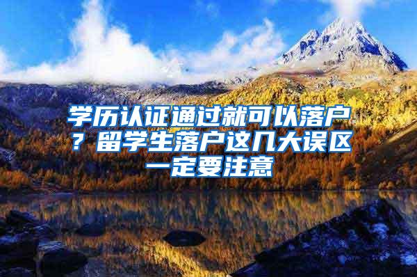 学历认证通过就可以落户？留学生落户这几大误区一定要注意