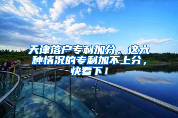 天津落户专利加分，这六种情况的专利加不上分，快看下！