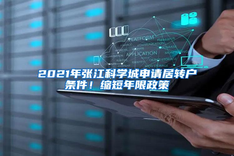 2021年张江科学城申请居转户条件！缩短年限政策