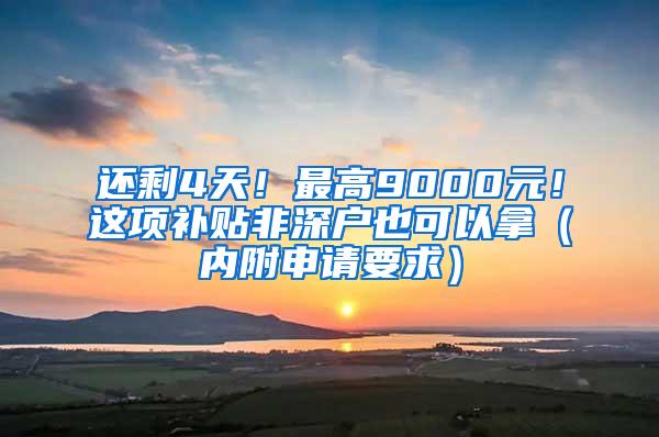 还剩4天！最高9000元！这项补贴非深户也可以拿（内附申请要求）