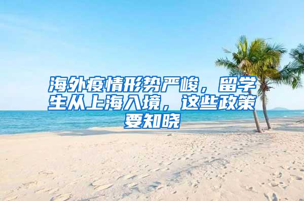 海外疫情形势严峻，留学生从上海入境，这些政策要知晓