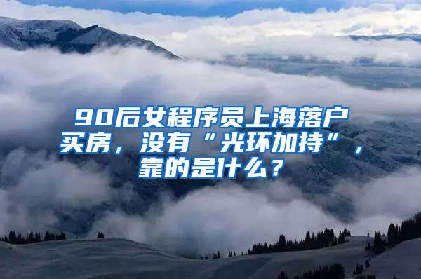 90后女程序员上海落户买房，没有“光环加持”，靠的是什么？
