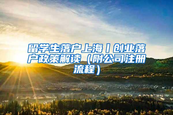 留学生落户上海丨创业落户政策解读（附公司注册流程）