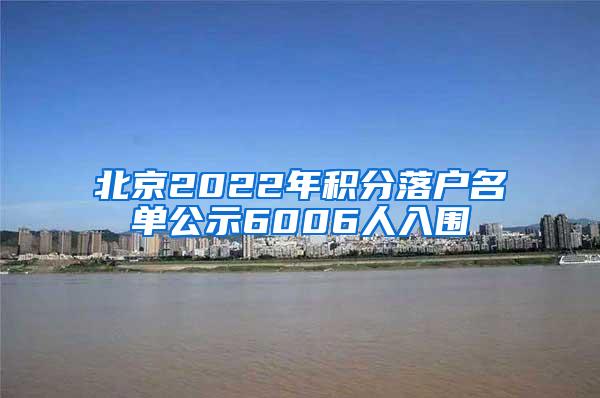 北京2022年积分落户名单公示6006人入围