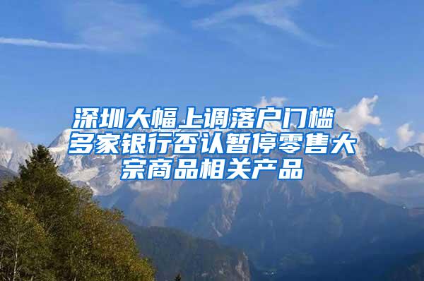 深圳大幅上调落户门槛 多家银行否认暂停零售大宗商品相关产品