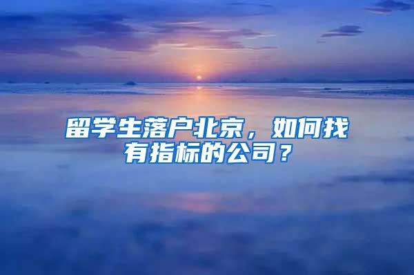 留学生落户北京，如何找有指标的公司？