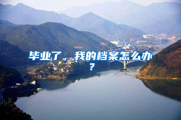 毕业了，我的档案怎么办？