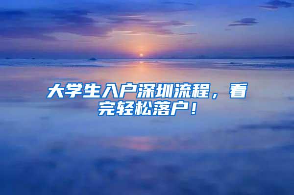 大学生入户深圳流程，看完轻松落户！