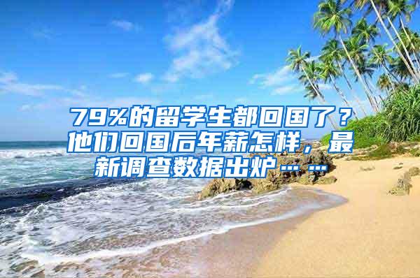 79%的留学生都回国了？他们回国后年薪怎样，最新调查数据出炉……