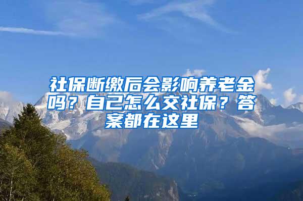 社保断缴后会影响养老金吗？自己怎么交社保？答案都在这里