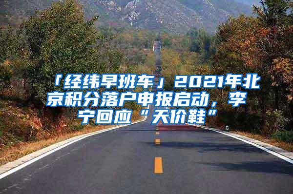 「经纬早班车」2021年北京积分落户申报启动，李宁回应“天价鞋”