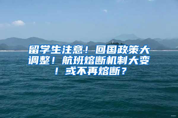 留学生注意！回国政策大调整！航班熔断机制大变！或不再熔断？