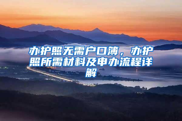 办护照无需户口簿，办护照所需材料及申办流程详解