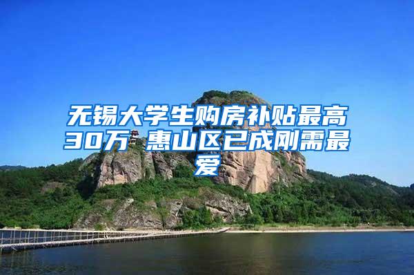 无锡大学生购房补贴最高30万 惠山区已成刚需最爱