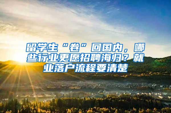 留学生“卷”回国内，哪些行业更愿招聘海归？就业落户流程要清楚