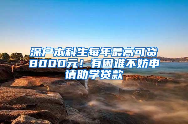 深户本科生每年最高可贷8000元！有困难不妨申请助学贷款