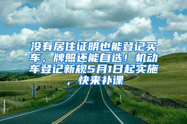 没有居住证明也能登记买车，牌照还能自选！机动车登记新规5月1日起实施，快来补课