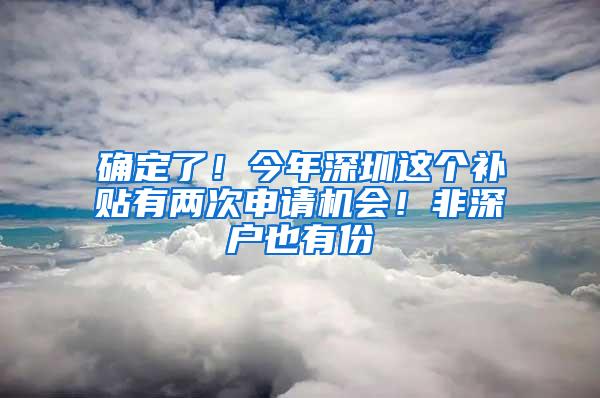 确定了！今年深圳这个补贴有两次申请机会！非深户也有份