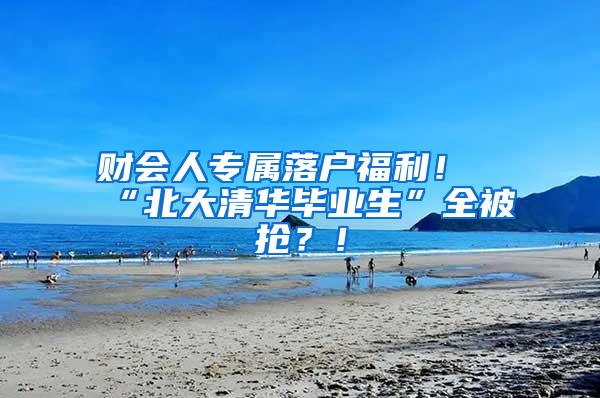 财会人专属落户福利！“北大清华毕业生”全被抢？！