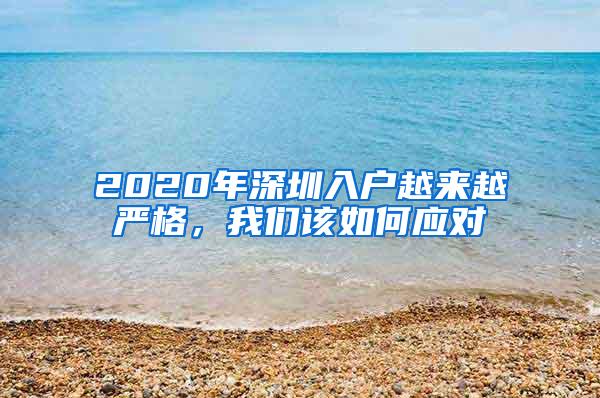 2020年深圳入户越来越严格，我们该如何应对