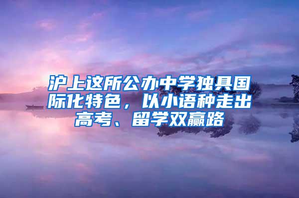 沪上这所公办中学独具国际化特色，以小语种走出高考、留学双赢路