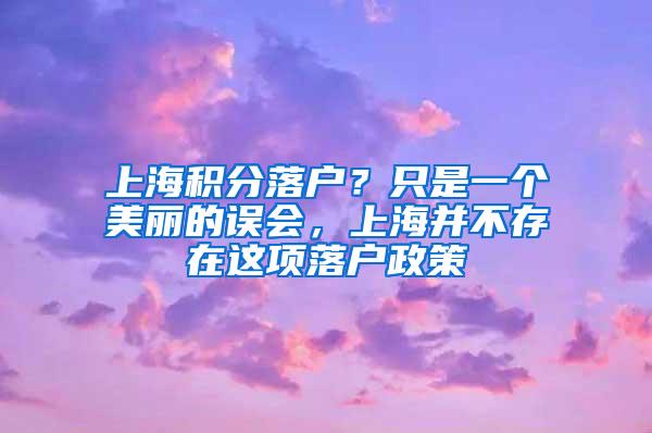 上海积分落户？只是一个美丽的误会，上海并不存在这项落户政策