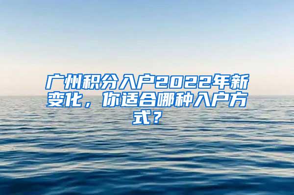 广州积分入户2022年新变化，你适合哪种入户方式？