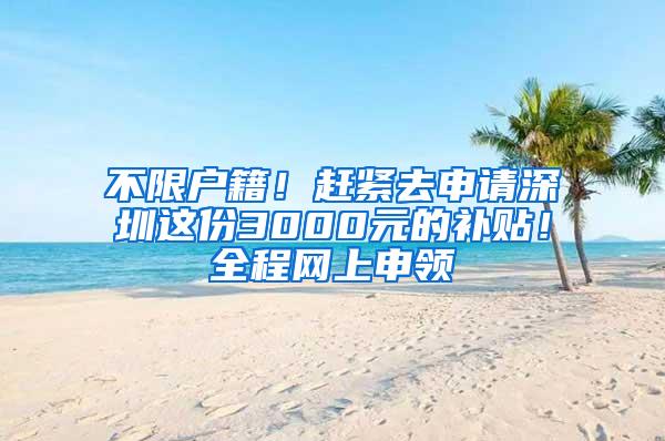 不限户籍！赶紧去申请深圳这份3000元的补贴！全程网上申领