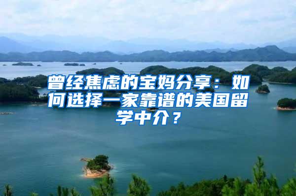 曾经焦虑的宝妈分享：如何选择一家靠谱的美国留学中介？