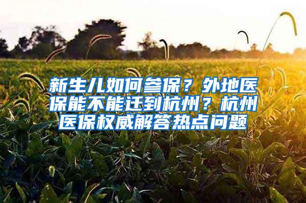新生儿如何参保？外地医保能不能迁到杭州？杭州医保权威解答热点问题