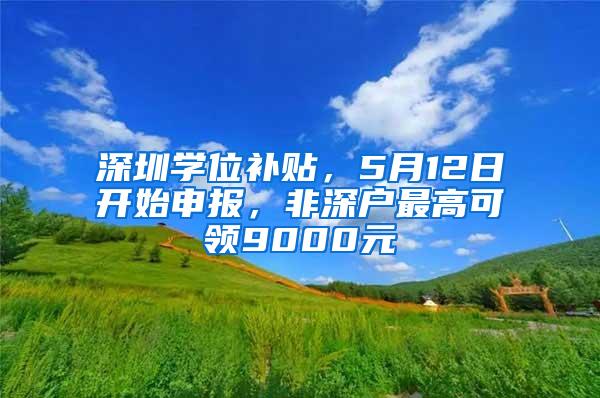 深圳学位补贴，5月12日开始申报，非深户最高可领9000元