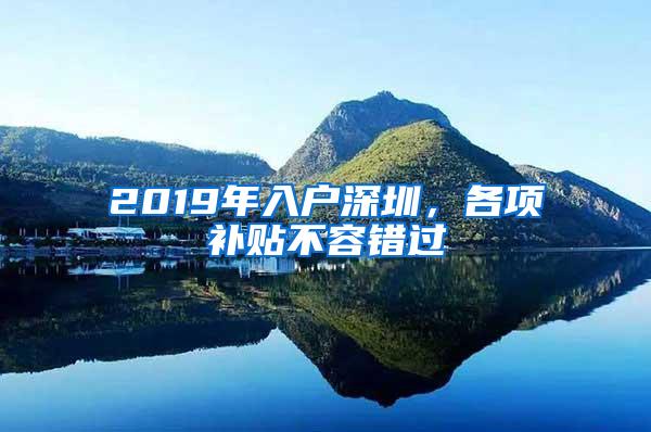 2019年入户深圳，各项补贴不容错过