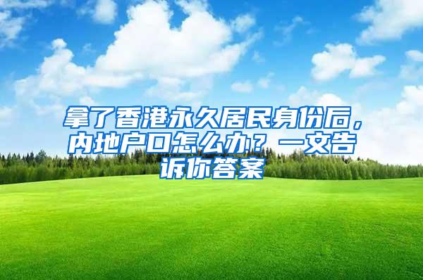 拿了香港永久居民身份后，内地户口怎么办？一文告诉你答案
