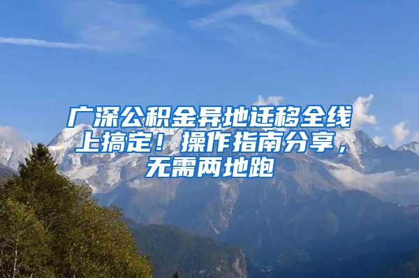 广深公积金异地迁移全线上搞定！操作指南分享，无需两地跑