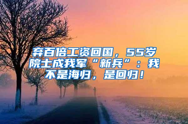 弃百倍工资回国，55岁院士成我军“新兵”：我不是海归，是回归！
