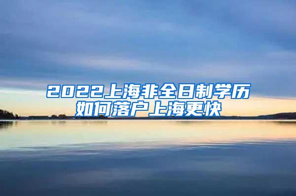 2022上海非全日制学历如何落户上海更快