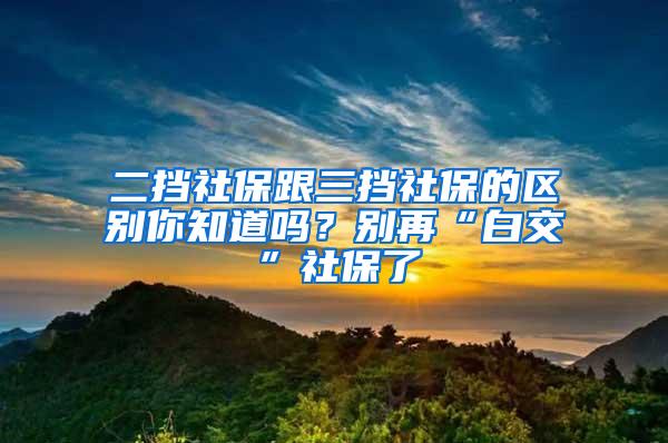 二挡社保跟三挡社保的区别你知道吗？别再“白交”社保了
