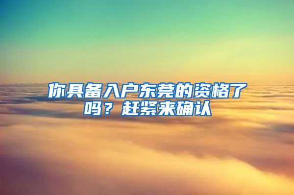 你具备入户东莞的资格了吗？赶紧来确认