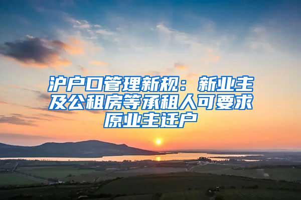 沪户口管理新规：新业主及公租房等承租人可要求原业主迁户