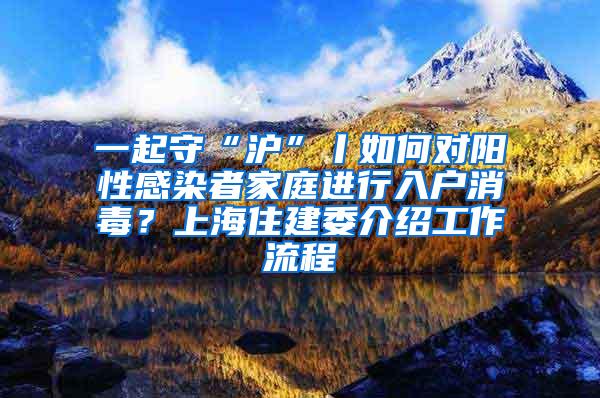 一起守“沪”丨如何对阳性感染者家庭进行入户消毒？上海住建委介绍工作流程