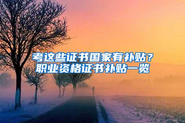 考这些证书国家有补贴？职业资格证书补贴一览