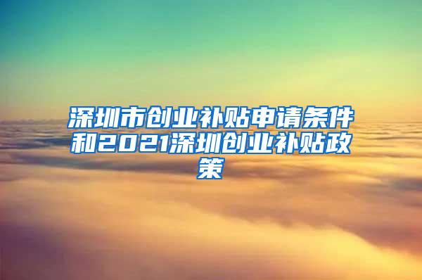 深圳市创业补贴申请条件和2021深圳创业补贴政策