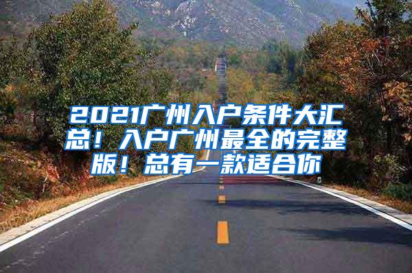 2021广州入户条件大汇总！入户广州最全的完整版！总有一款适合你