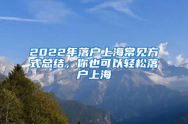 2022年落户上海常见方式总结，你也可以轻松落户上海